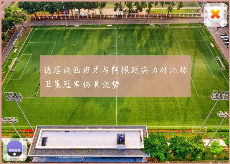 德容谈西班牙与阿根廷实力对比称卫冕冠军仍具优势