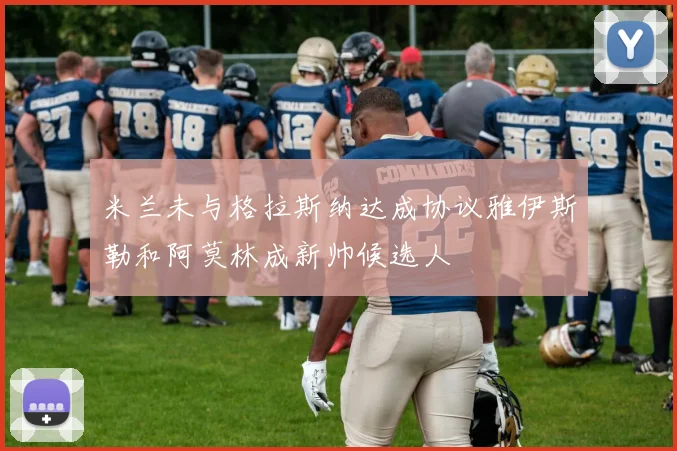 米兰未与格拉斯纳达成协议雅伊斯勒和阿莫林成新帅候选人