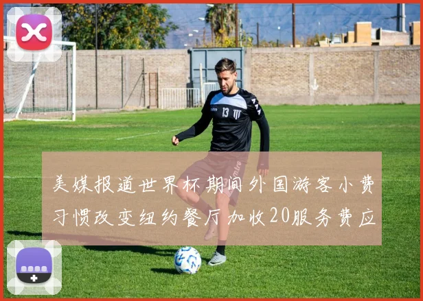美媒报道世界杯期间外国游客小费习惯改变纽约餐厅加收20服务费应对